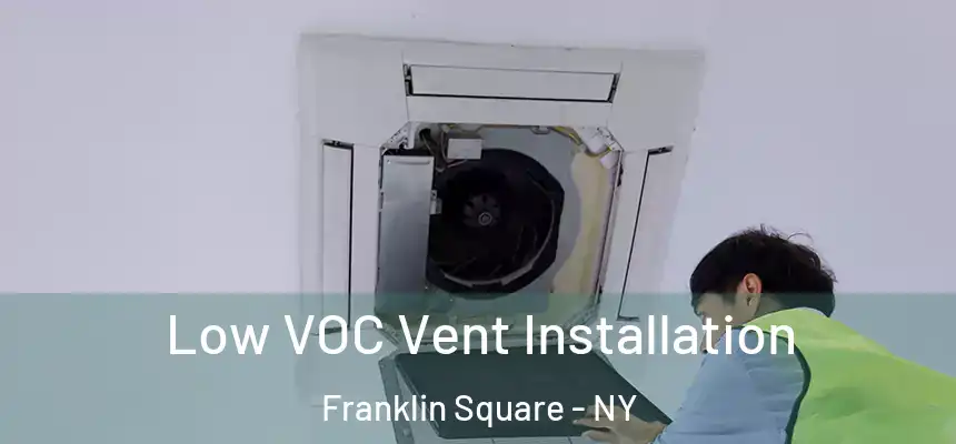  Low VOC Vent Installation Franklin Square - NY